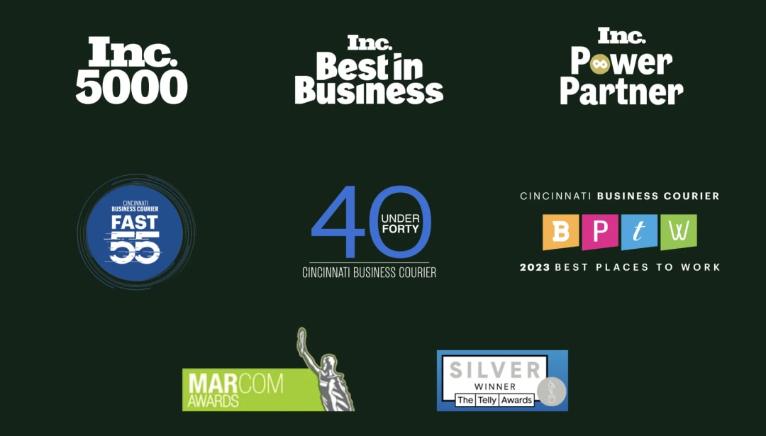 Awards: Inc. 5000, Inc. Best in Business, Inc. Power Partner, Cincinnati Business Courier Fast 55, 40 Under Forty and 2023 Best Places to Work, MarCom Awards, Telly Awards Silver Winner